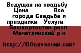 Ведущая на свадьбу › Цена ­ 15 000 - Все города Свадьба и праздники » Услуги   . Башкортостан респ.,Мечетлинский р-н